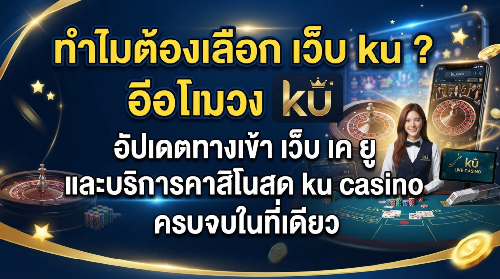 ทำไมต้องเลือก เว็บ ku ? อัปเดตทางเข้า เว็บ เค ยู และบริการคาสิโนสด ku casino ครบจบในที่เดียว