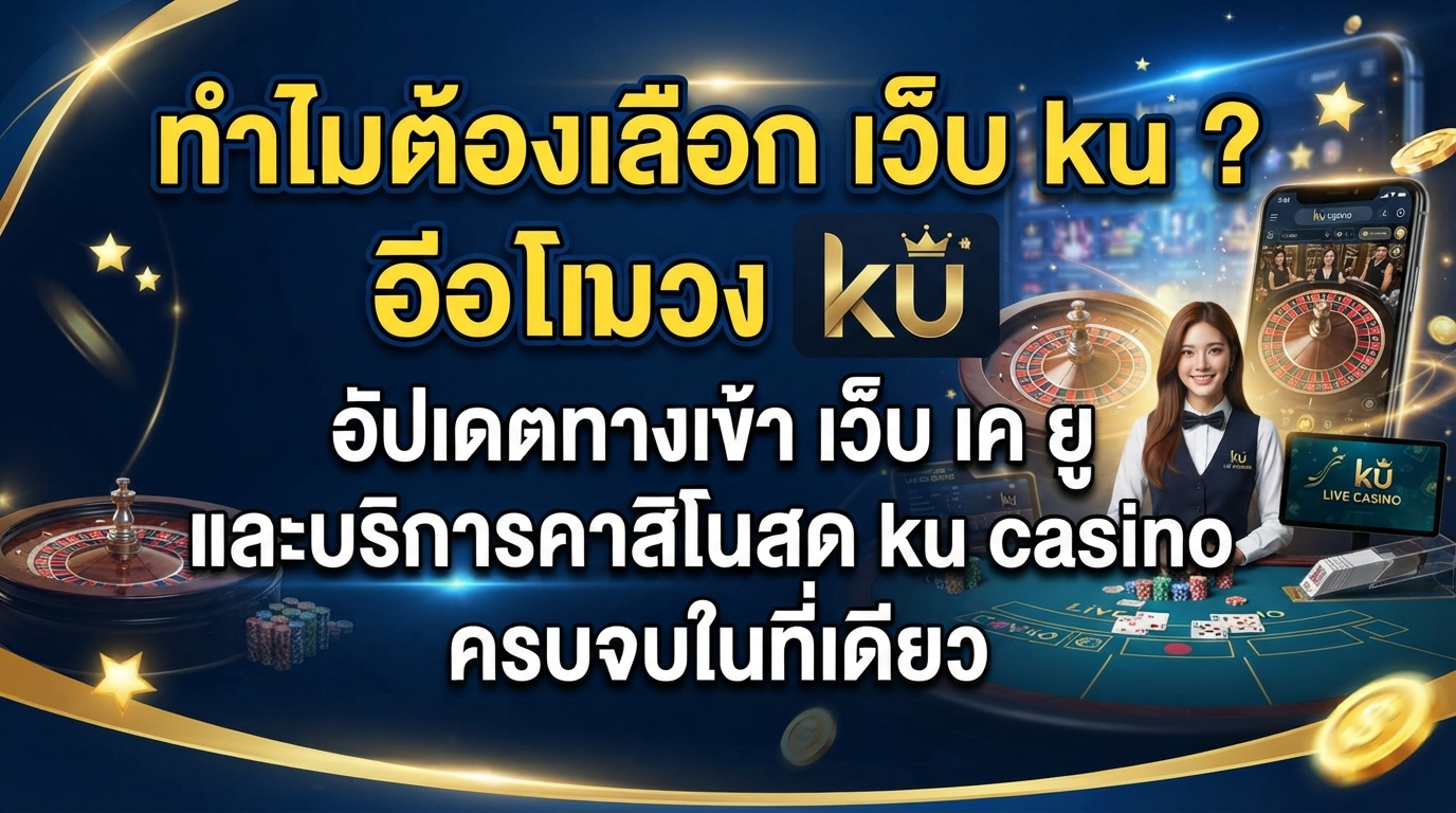 ทำไมต้องเลือก เว็บ ku ? อัปเดตทางเข้า เว็บ เค ยู และบริการคาสิโนสด ku casino ครบจบในที่เดียว